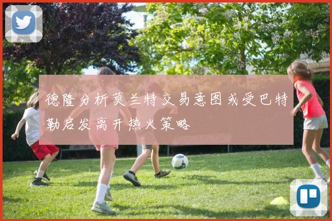 德隆分析莫兰特交易意图或受巴特勒启发离开热火策略