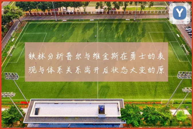 铁林分析普尔与维金斯在勇士的表现与体系关系离开后状态大变的原因