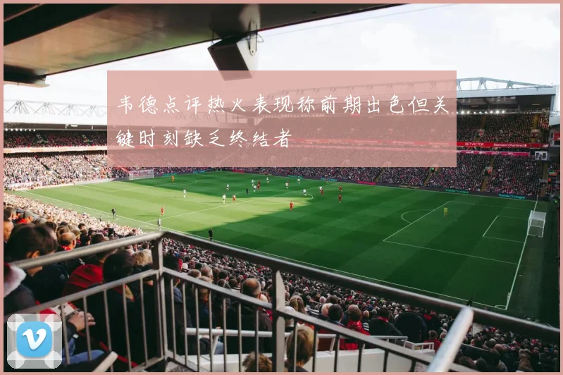 韦德点评热火表现称前期出色但关键时刻缺乏终结者