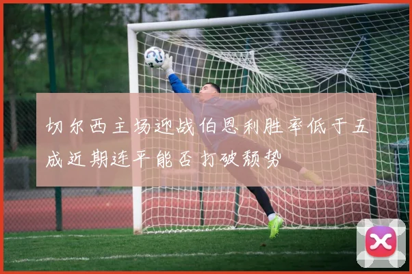切尔西主场迎战伯恩利胜率低于五成近期连平能否打破颓势