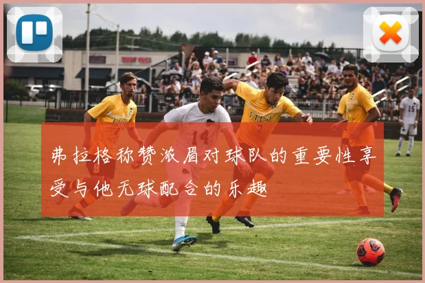 弗拉格称赞浓眉对球队的重要性享受与他无球配合的乐趣
