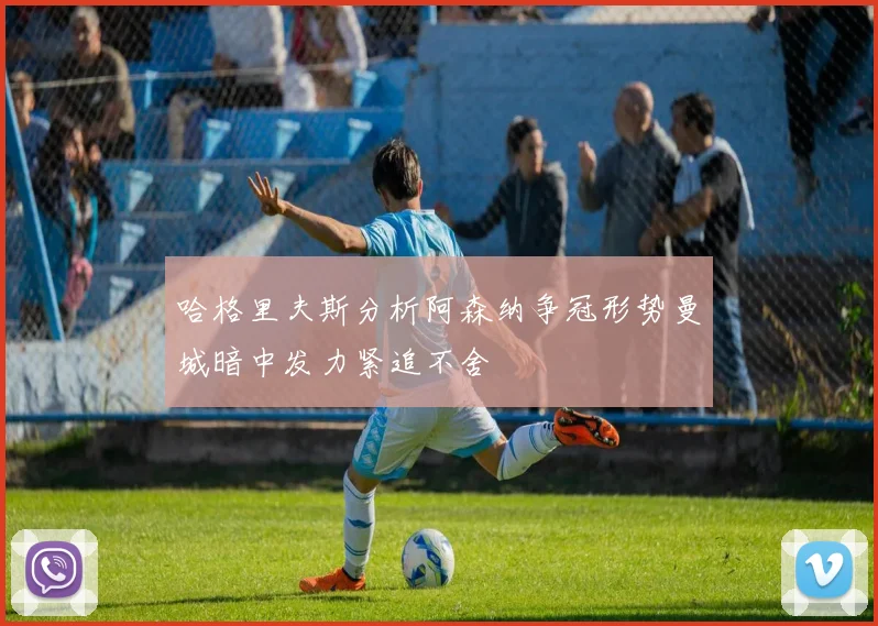 哈格里夫斯分析阿森纳争冠形势曼城暗中发力紧追不舍
