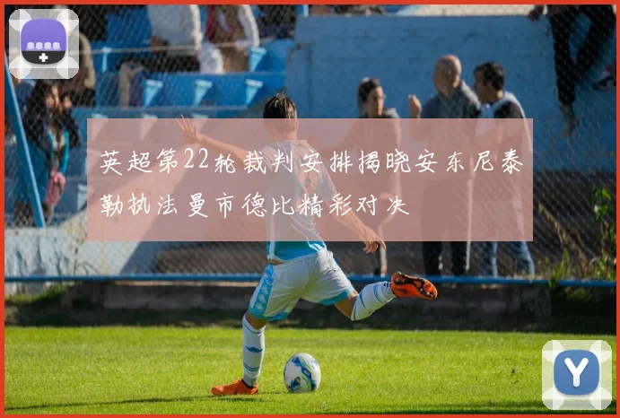 英超第22轮裁判安排揭晓安东尼泰勒执法曼市德比精彩对决