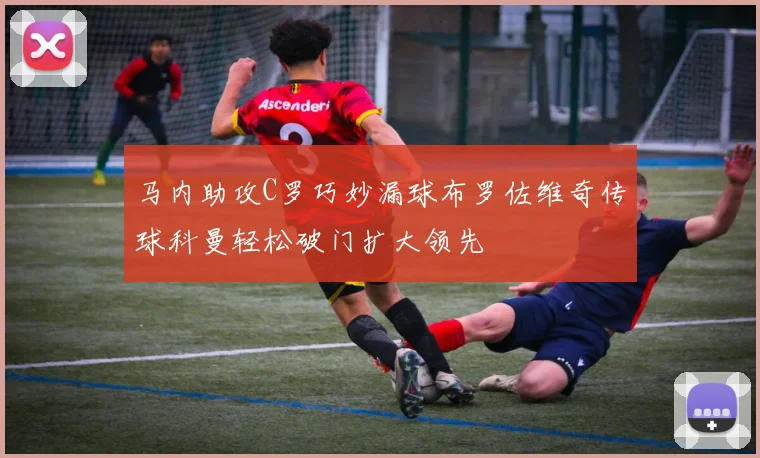 马内助攻C罗巧妙漏球布罗佐维奇传球科曼轻松破门扩大领先