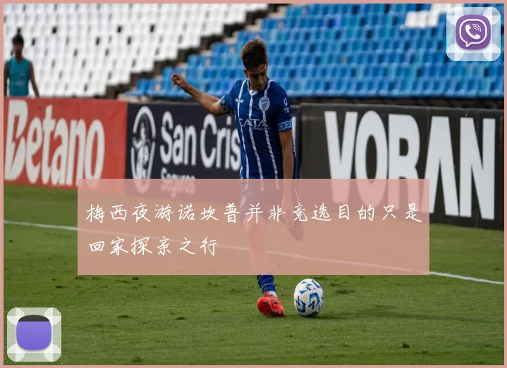 梅西夜游诺坎普并非竞选目的只是回家探亲之行