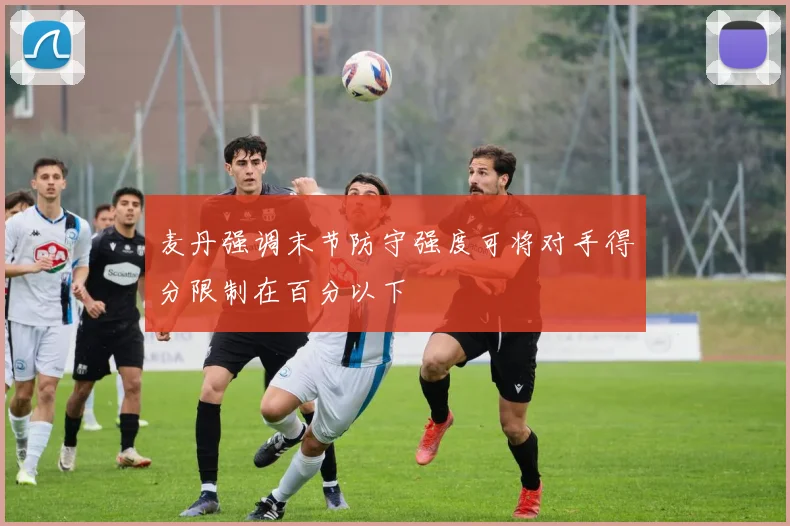 麦丹强调末节防守强度可将对手得分限制在百分以下