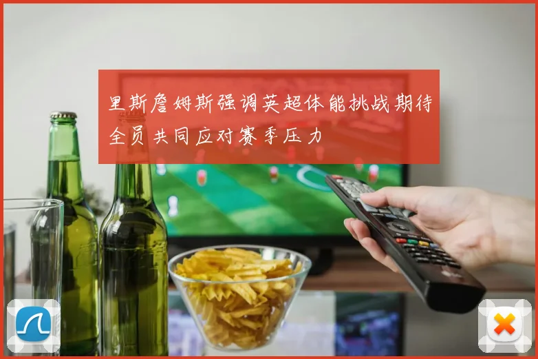 里斯詹姆斯强调英超体能挑战期待全员共同应对赛季压力