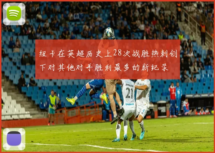 纽卡在英超历史上28次战胜热刺创下对其他对手胜利最多的新纪录