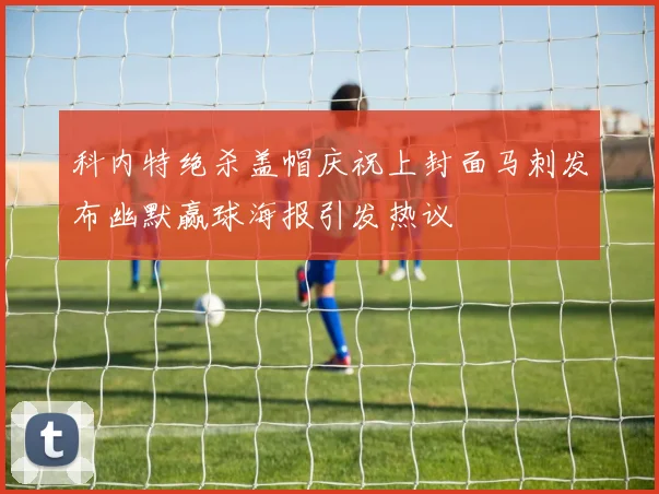 科内特绝杀盖帽庆祝上封面马刺发布幽默赢球海报引发热议