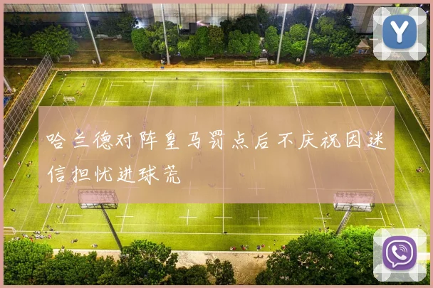 哈兰德对阵皇马罚点后不庆祝因迷信担忧进球荒