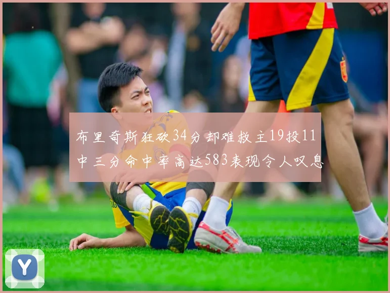 布里奇斯狂砍34分却难救主19投11中三分命中率高达583表现令人叹息